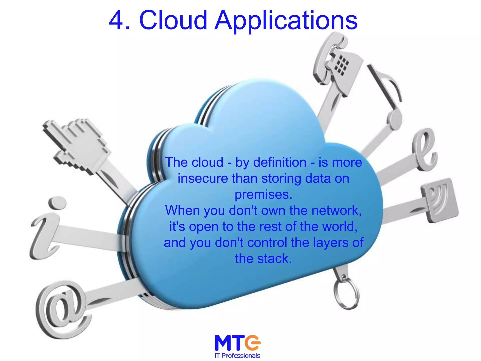 4. Cloud Applications
The cloud - by definition - is more
insecure than storing data on
premises.
When you don't own the network,
it's open to the rest of the world,
and you don't control the layers of
the stack.
 