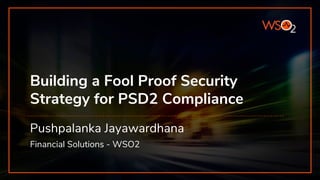 Building a Fool Proof Security
Strategy for PSD2 Compliance
Pushpalanka Jayawardhana
Financial Solutions - WSO2
 