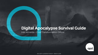 Digital Apocalypse Survival Guide
Inês Almeida – Chief Transformation Officer
SECURITY LEADERS FORUM - MARCH 2018
 