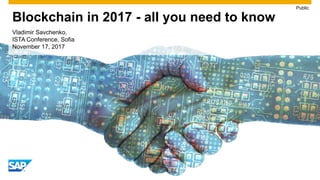 Blockchain in 2017 - all you need to know
Public
Vladimir Savchenko,
ISTA Conference, Sofia
November 17, 2017
 