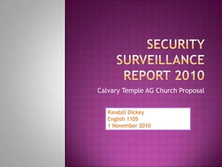 Security Surveillance Report 2010 Calvary Temple AG Church Proposal Randall Dickey  English 1105 1 November 2010 