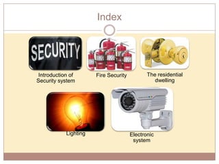 Index

Introduction of
Security system

Lighting

Fire Security

The residential
dwelling

Electronic
system

 