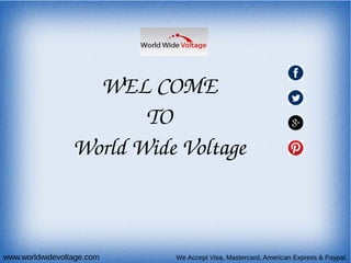 WEL COME
TO
World Wide Voltage
We Accept Visa, Mastercard, American Express & Paypal.www.worldwidevoltage.com
 