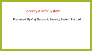 Security Alarm System
Presented ByVraj Electronic Security System Pvt. Ltd...
 
