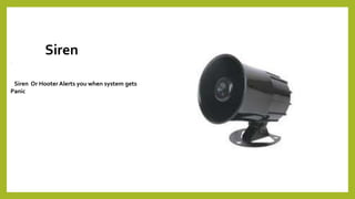 Siren
.
Siren Or HooterAlerts you when system gets
Panic
 