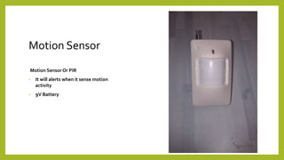 Motion Sensor
.Motion SensorOr PIR
• It will alerts when it sense motion
activity
• 9V Battery
 