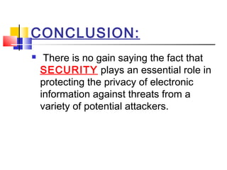 CONCLUSION:
 There is no gain saying the fact that
SECURITY plays an essential role in
protecting the privacy of electronic
information against threats from a
variety of potential attackers.
 