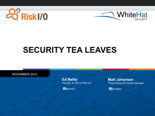SECURITY TEA LEAVES
NOVEMBER 2013

Ed Bellis

Matt Johansen

Founder & CEO of Risk I/O

Threat Research Center Manager

@ebellis

@mattjay

 