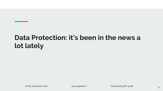 Emily Gladstone Cole @unixgeekem DevOpsDaysSV 2018
Data Protection: it’s been in the news a
lot lately
24
 