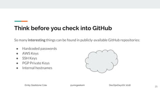 Emily Gladstone Cole @unixgeekem DevOpsDaysSV 2018
Think before you check into GitHub
So many interesting things can be fo...