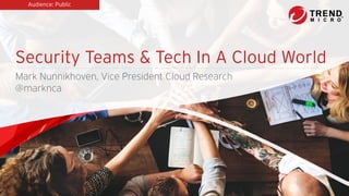 Security Teams & Tech In A Cloud World
Mark Nunnikhoven, Vice President Cloud Research
@marknca
Audience: Public
 