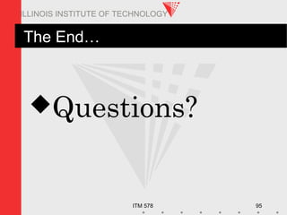 ITM 578 95
ILLINOIS INSTITUTE OF TECHNOLOGY
The End…
Questions?
 