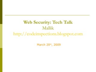 Web Security: Tech Talk Mallik http://codeinspections.blogspot.com March 20 th , 2009 