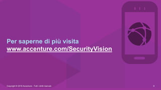 Per saperne di più visita
www.accenture.com/SecurityVision
Copyright © 2016 Accenture - Tutti i diritti riservati. 9
 