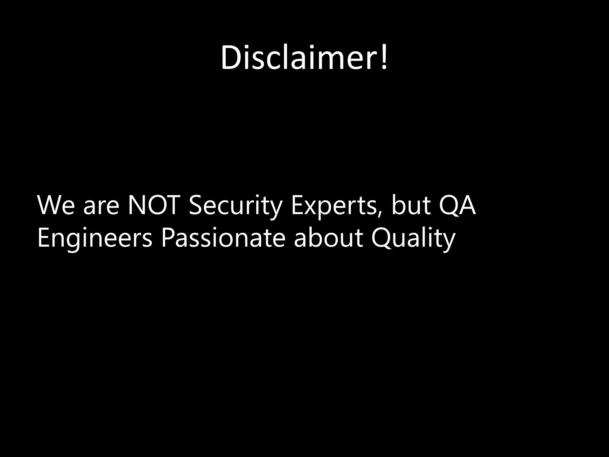Disclaimer!
We are NOT Security Experts, but QA
Engineers Passionate about Quality
 