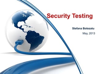 Security Testing
Stefana Botezatu
May, 2013
 