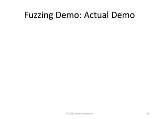 Fuzzing Demo: Actual Demo 
© 2012 Andrei Rubaniuk 15 
 