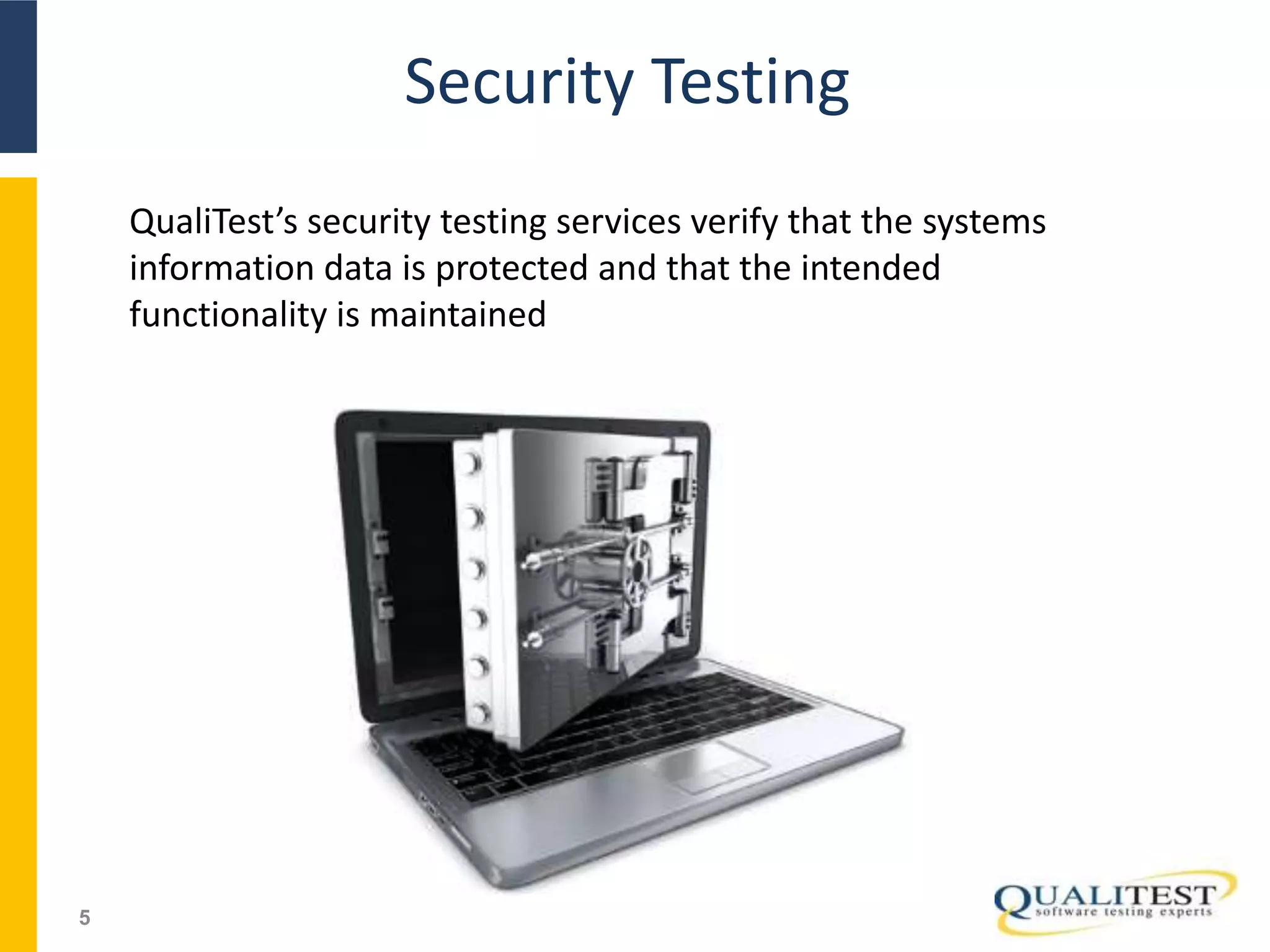 Security Testing
5
QualiTest’s security testing services verify that the systems
information data is protected and that the intended
functionality is maintained
 