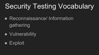 Security Testing Vocabulary
● Reconnaissance/ Information
gathering
● Vulnerability
● Exploit
 