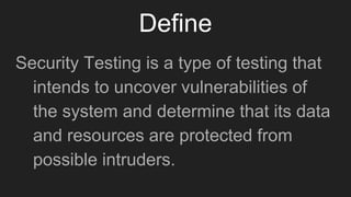 Define
Security Testing is a type of testing that
intends to uncover vulnerabilities of
the system and determine that its ...