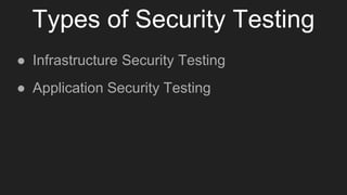 Types of Security Testing
● Infrastructure Security Testing
● Application Security Testing
 