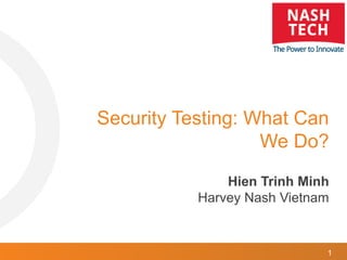 1
Security Testing: What Can
We Do?
Hien Trinh Minh
Harvey Nash Vietnam
 