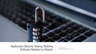 Application Security Testing: Building
Software Resilient to Attacks
Lima, 7th WCSQ

Michael Hidalgo, March 22, 2017
 