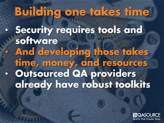 • Security requires tools and
software
• And developing those takes
time, money, and resources
• Outsourced QA providers
already have robust toolkits
Building one takes time
 