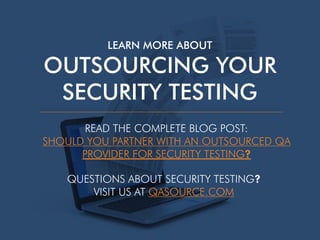 LEARN MORE ABOUT
OUTSOURCING YOUR
SECURITY TESTING
READ THE COMPLETE BLOG POST:
SHOULD YOU PARTNER WITH AN OUTSOURCED QA
PROVIDER FOR SECURITY TESTING?
QUESTIONS ABOUT SECURITY TESTING?
VISIT US AT QASOURCE.COM
 