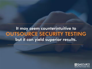It may seem counterintuitive to
OUTSOURCE SECURITY TESTING
but it can yield superior results.
 