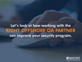 Let’s look at how working with the
RIGHT OFFSHORE QA PARTNER
can improve your security program.
 