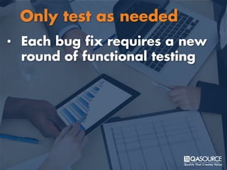 • Each bug fix requires a new
round of functional testing
Only test as needed
 