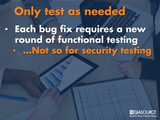 • Each bug fix requires a new
round of functional testing
• …Not so for security testing
Only test as needed
 