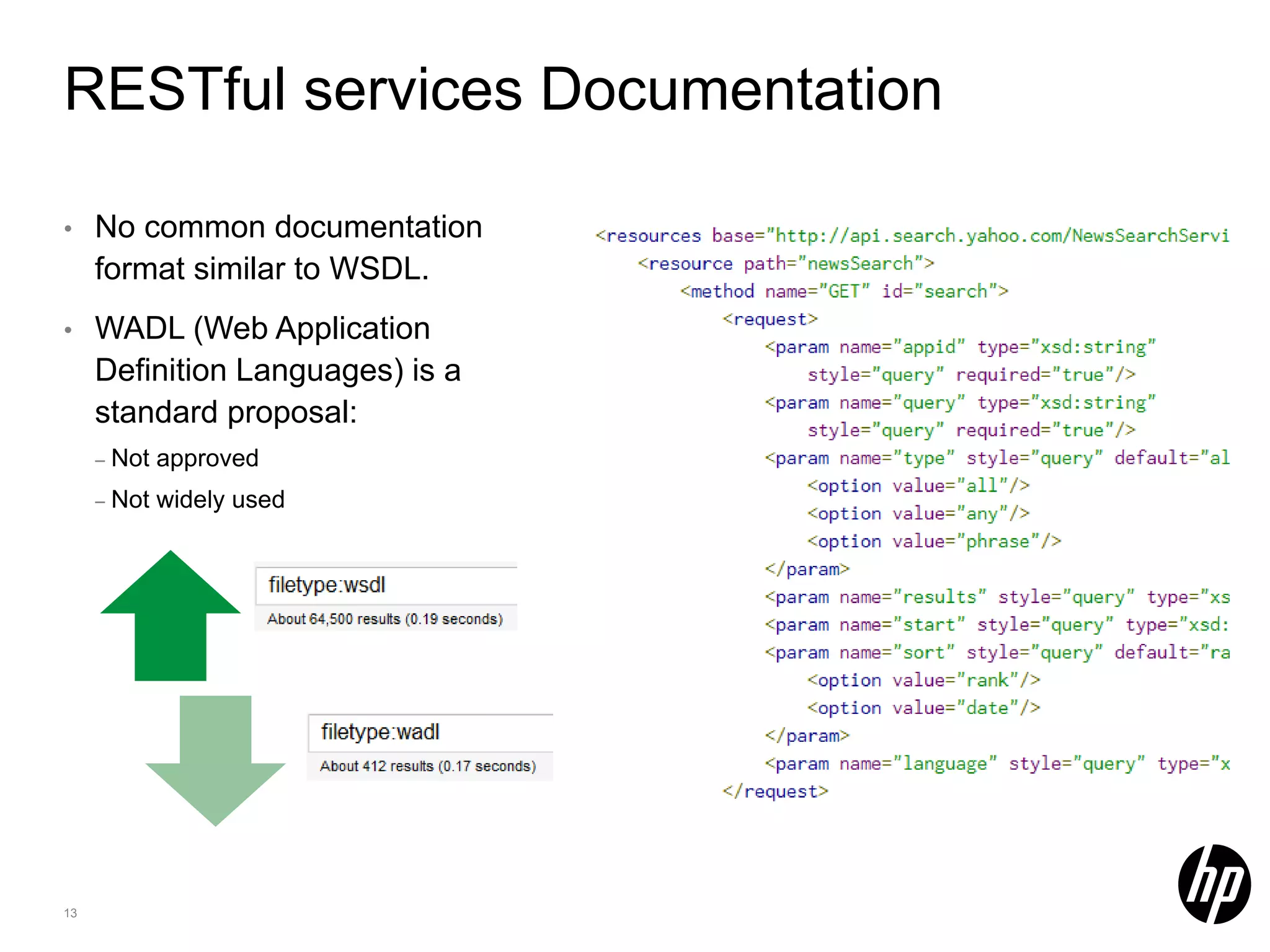 RESTful services Documentation • No common documentation format similar to WSDL. • WADL (Web Application Definition Languages) is a standard proposal: – Not approved – Not widely used 13 