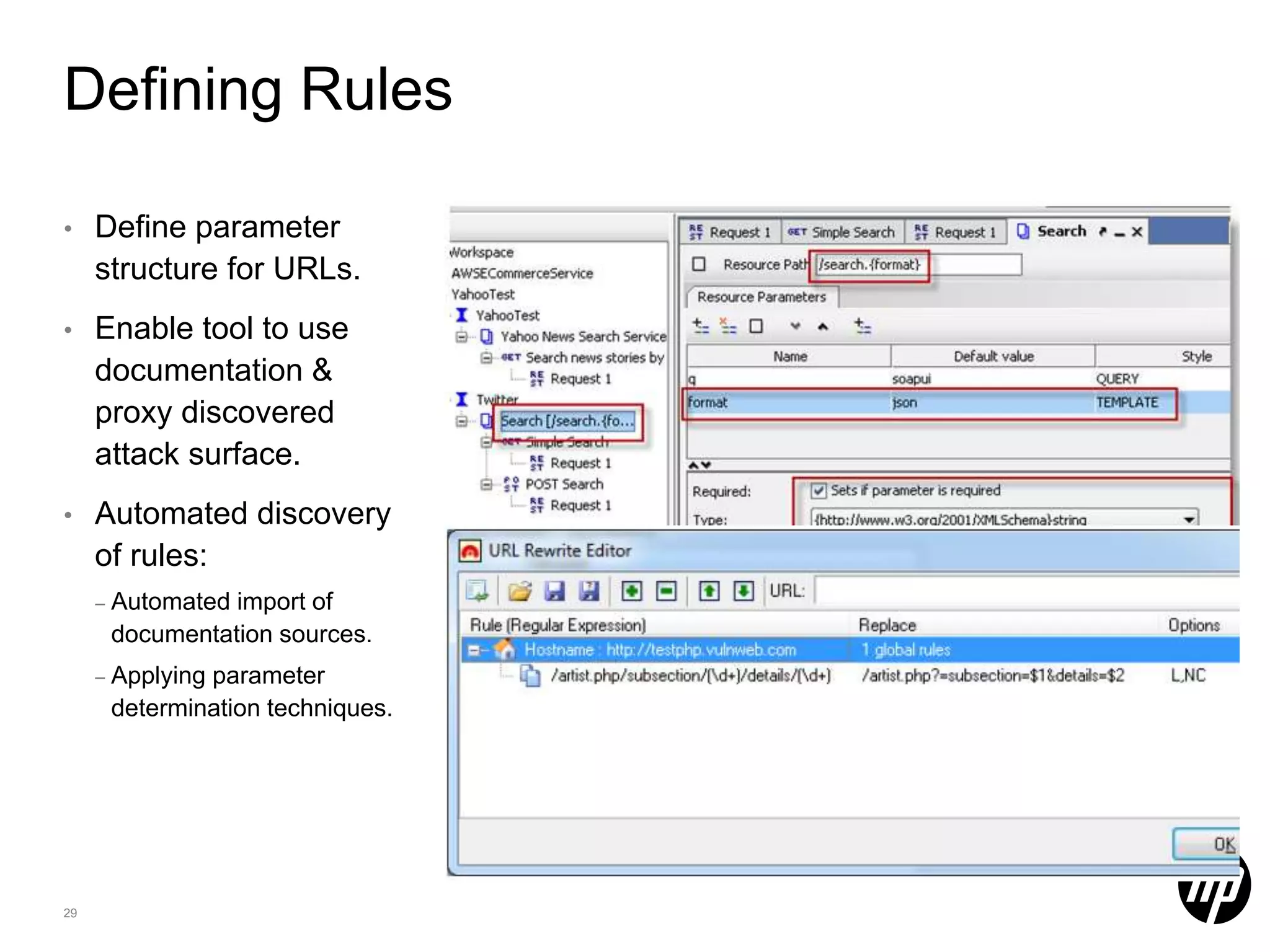 Defining Rules • Define parameter structure for URLs. • Enable tool to use documentation & proxy discovered attack surface. • Automated discovery of rules: – Automated import of documentation sources. – Applying parameter determination techniques. 29 