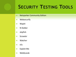 S ECURITY T ESTING TOOLS
   Netsparker Community Edition
   Websecurify
   Wapiti
   N-Stalker
   skipfish
   Scrawler
   Watcher
   x5s
   Exploit-Me
   WebScarab
 