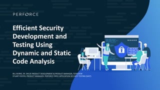 BILL BURNS, SR. DIR OF PRODUCT DEVELOPMENT & PRODUCT MANAGER, TOTALVIEW
STUART FOSTER, PRODUCT MANAGER, PERFORCE STATIC APPLICATION SECURITY TESTING (SAST)
Efficient Security
Development and
Testing Using
Dynamic and Static
Code Analysis
 
