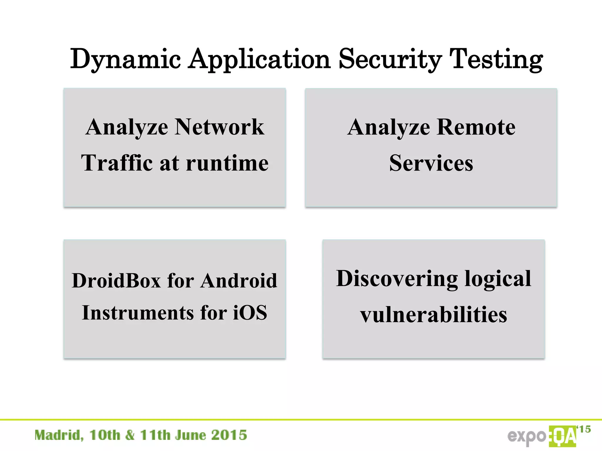 Dynamic Application Security Testing
Analyze Network
Traffic at runtime
Analyze Remote
Services
DroidBox for Android
Instruments for iOS
Discovering logical
vulnerabilities
 