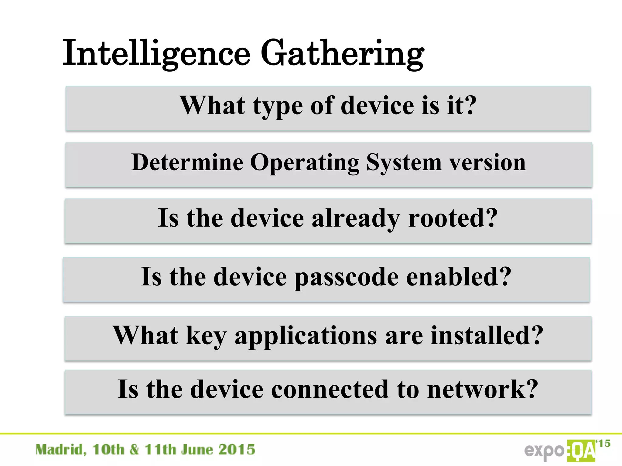 Intelligence Gathering
What type of device is it?
Determine Operating System version
Is the device already rooted?
Is the device passcode enabled?
What key applications are installed?
Is the device connected to network?
 