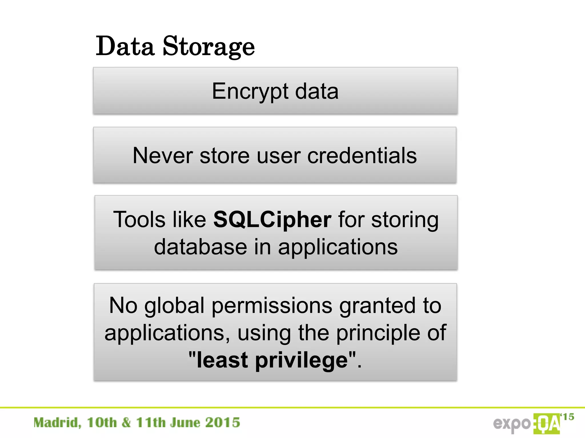 Data Storage
Encrypt data
Never store user credentials
Tools like SQLCipher for storing
database in applications
No global permissions granted to
applications, using the principle of
"least privilege".
 