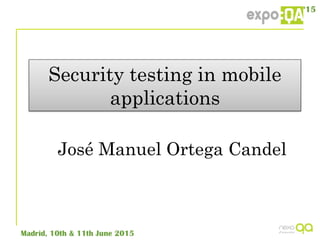 Security testing in mobile
applications
José Manuel Ortega Candel
 