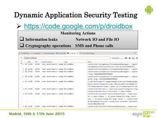 Dynamic Application Security Testing
 https://code.google.com/p/droidbox
Monitoring Actions
 Information leaks Network IO and File IO
 Cryptography operations SMS and Phone calls
 