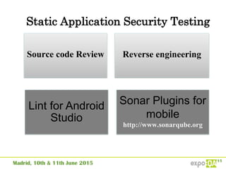 Static Application Security Testing
Source code Review Reverse engineering
Lint for Android
Studio
Sonar Plugins for
mobile
http://www.sonarqube.org
 