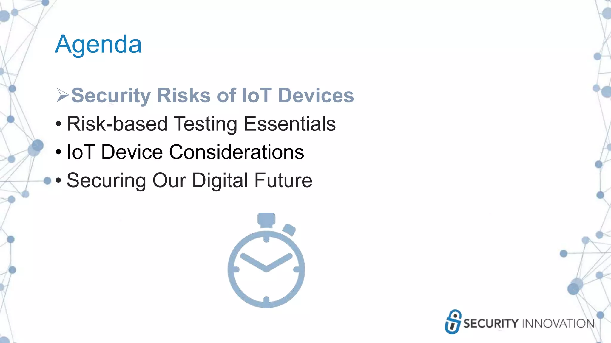 Agenda
Security Risks of IoT Devices
• Risk-based Testing Essentials
• IoT Device Considerations
• Securing Our Digital Future
 