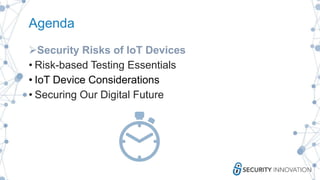 Agenda
Security Risks of IoT Devices
• Risk-based Testing Essentials
• IoT Device Considerations
• Securing Our Digital Future
 
