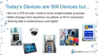 Today’s Devices are Still Devices but...
• Run on LOTS of code; made to serve single/multiple purposes
• Make changes from anywhere via cellular or Wi-Fi connection
• Sharing data is instantaneous and digital
 