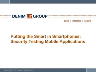 Putting the Smart in Smartphones:
           Security Testing Mobile Applications




© Copyright 2011 Denim Group - All Rights Reserved
 