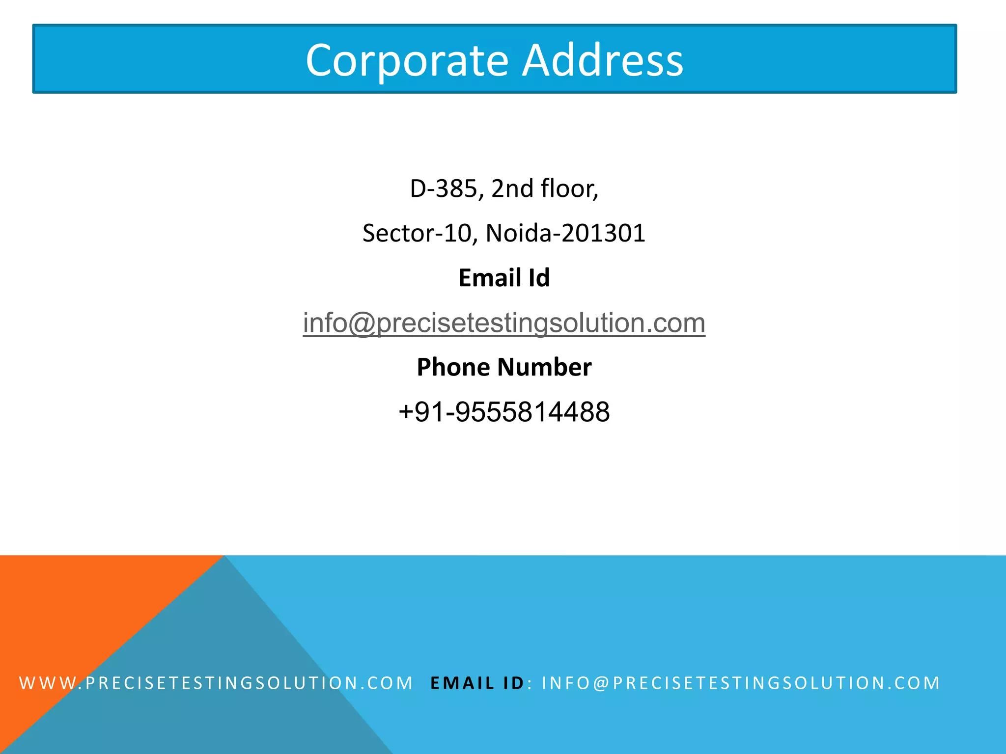 D-385, 2nd floor,
Sector-10, Noida-201301
Email Id
info@precisetestingsolution.com
Phone Number
+91-9555814488
Corporate Address
WWW.PRECISETESTINGSOLUTION.COM EMAIL ID : INFO@PRECISETESTINGSOLUTION.COM
 