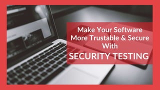 Make Your Software
More Trustable & Secure
With
SECURITY TESTING
 